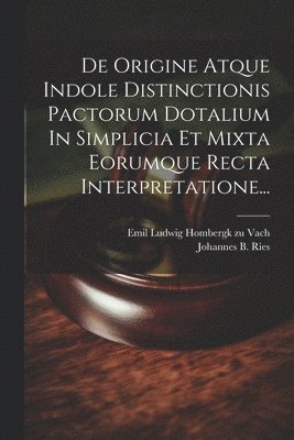 De Origine Atque Indole Distinctionis Pactorum Dotalium In Simplicia Et Mixta Eorumque Recta Interpretatione... 1