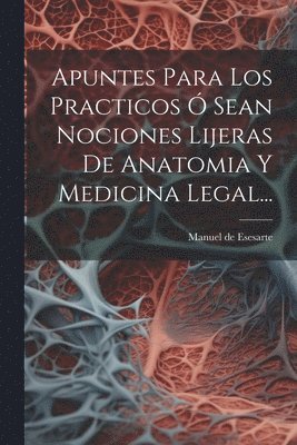 bokomslag Apuntes Para Los Practicos Ó Sean Nociones Lijeras De Anatomia Y Medicina Legal...