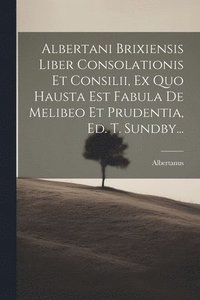 bokomslag Albertani Brixiensis Liber Consolationis Et Consilii, Ex Quo Hausta Est Fabula De Melibeo Et Prudentia, Ed. T. Sundby...