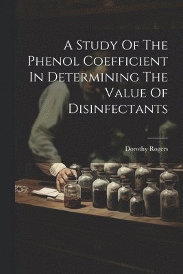 bokomslag A Study Of The Phenol Coefficient In Determining The Value Of Disinfectants