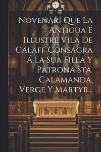 bokomslag Novenari Que La Antigua É Illustre Vila De Calaff Consagra Á La Sua Filla Y Patrona Sta. Calamanda, Verge Y Martyr...
