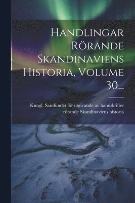 Kungl Samfundet För Utgivande Av Hands - Handlingar Rörande Skandinaviens Historia, Volume 30..., Häftad