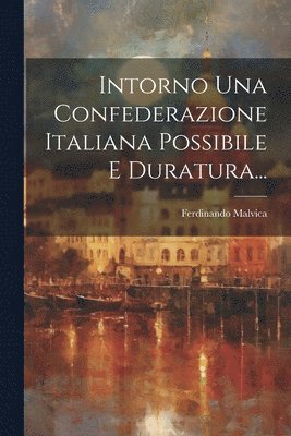 Intorno Una Confederazione Italiana Possibile E Duratura... 1