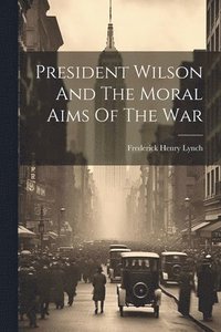 bokomslag President Wilson And The Moral Aims Of The War