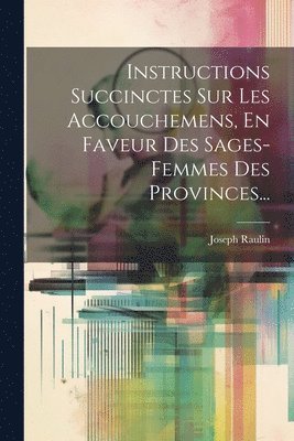 Instructions Succinctes Sur Les Accouchemens, En Faveur Des Sages-femmes Des Provinces... 1