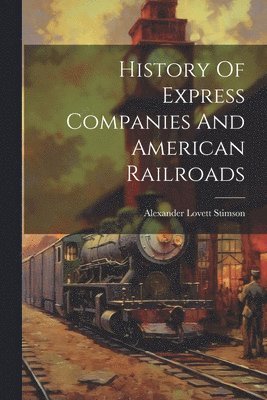 bokomslag History Of Express Companies And American Railroads