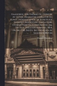 bokomslag Haandbog For Yndere Og Dyrkere Af Dansk Dramatisk Literatur Og Kunst, Indeholdende De Kongelige Theatres Repertoire, Forfattere, Oversættere Og Componister Fra Det Kgl. Theaters Aabning, 18de Decbr...