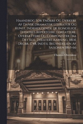 Haandbog For Yndere Og Dyrkere Af Dansk Dramatisk Literatur Og Kunst, Indeholdende De Kongelige Theatres Repertoire, Forfattere, Oversttere Og Componister Fra Det Kgl. Theaters Aabning, 18de Decbr. 1