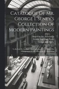 bokomslag Catalogue Of Mr. George I. Seney's Collection Of Modern Paintings