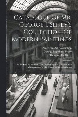 Catalogue Of Mr. George I. Seney's Collection Of Modern Paintings 1