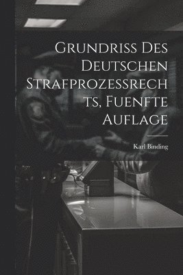 Karl Binding - Grundriss des Deutschen Strafprozessrechts, fuenfte Auflage, Häftad