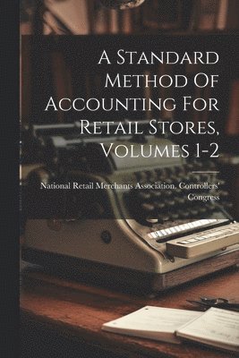 bokomslag A Standard Method Of Accounting For Retail Stores, Volumes 1-2