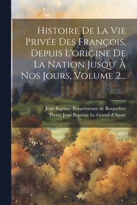 bokomslag Histoire De La Vie Privée Des François, Depuis L'origine De La Nation Jusqu' À Nos Jours, Volume 2...