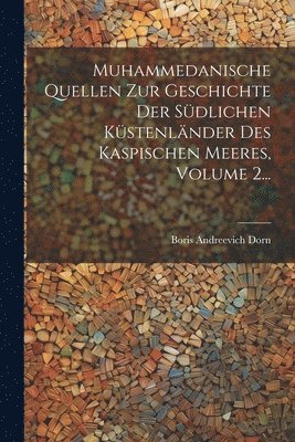 Muhammedanische Quellen Zur Geschichte Der Sdlichen Kstenlnder Des Kaspischen Meeres, Volume 2... 1