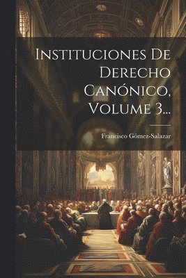 Francisco Gómez-Salazar (Bp ), Francisco Gómez-Salazar (Bp )., Francisco Gómez-Salazar (bp.) - Instituciones De Derecho Canónico, Volume 3..., Häftad
