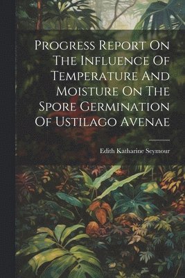 bokomslag Progress Report On The Influence Of Temperature And Moisture On The Spore Germination Of Ustilago Avenae