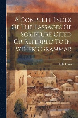 bokomslag A Complete Index Of The Passages Of Scripture Cited Or Referred To In Winer's Grammar