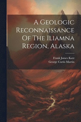Geologic Reconnaissance Of The Iliamna Region, Alaska