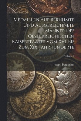 Medaillen Auf Berhmte Und Ausgezeichnete Mnner Des Oesterreichischen Kaiserstaates Vom Xvi. Bis Zum Xix. Jahrhunderte; Volume 1 1