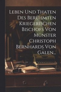 bokomslag Leben und Thaten des Berhmten Kriegerischen Bischofs von Mnster Christoph Bernhards von Galen...