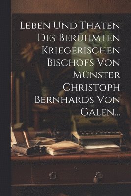 bokomslag Leben und Thaten des Berhmten Kriegerischen Bischofs von Mnster Christoph Bernhards von Galen...