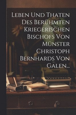Anonymous - Leben und Thaten des Berühmten Kriegerischen Bischofs von Münster Christoph Bernhards von Galen..., Häftad