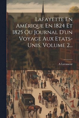 Lafayette En Amrique En 1824 Et 1825 Ou Journal D'un Voyage Aux Etats-unis, Volume 2... 1