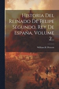 bokomslag Historia Del Reinado De Felipe Segundo, Rey De Espaa, Volume 2...