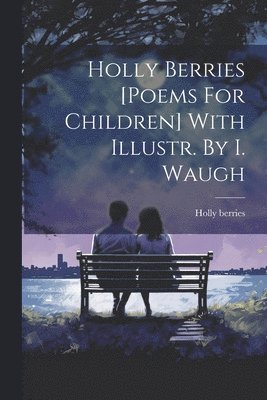 Holly Berries [poems For Children] With Illustr. By I. Waugh 1