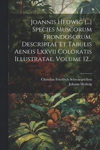 bokomslag Joannis Hedwig [...] Species Muscorum Frondosorum, Descriptae Et Tabulis Aeneis Lxxvii Coloratis Illustratae, Volume 12...