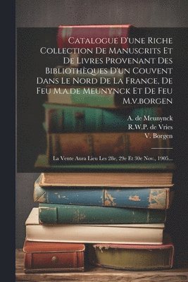 bokomslag Catalogue D'une Riche Collection De Manuscrits Et De Livres Provenant Des Bibliothques D'un Couvent Dans Le Nord De La France, De Feu M.a.de Meunynck Et De Feu M.v.borgen