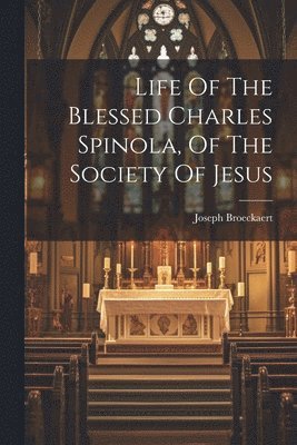 Life Of The Blessed Charles Spinola, Of The Society Of Jesus