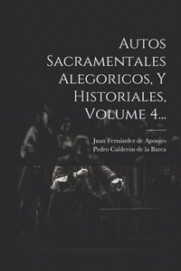 bokomslag Autos Sacramentales Alegoricos, Y Historiales, Volume 4...