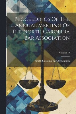 Proceedings Of The ... Annual Meeting Of The North Carolina Bar Association; Volume 19 1