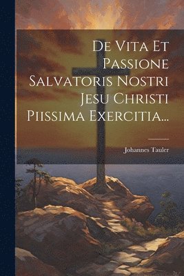 De Vita Et Passione Salvatoris Nostri Jesu Christi Piissima Exercitia... 1