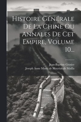 Jean-Baptiste Grosier, Joseph Anne Marie De Moyriac De Mailla - Histoire Générale De La Chine Ou Annales De Cet Empire, Volume 10..., Häftad