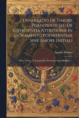 Dissertatio De Timore Poenitente Seu De Sufficientia Attritionis In Sacramento Poenitentiae Sine Amore Initiali 1