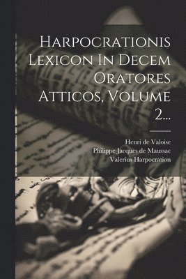 Valerius Harpocration, Wilhelm Dindorf, Philippe Jacques De Maussac - Harpocrationis Lexicon In Decem Oratores Atticos, Volume 2..., Häftad
