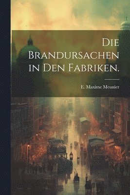 bokomslag Die Brandursachen in den Fabriken.