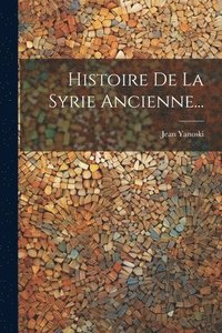 bokomslag Histoire De La Syrie Ancienne...