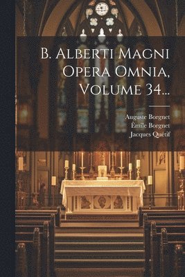 B. Alberti Magni Opera Omnia, Volume 34... 1