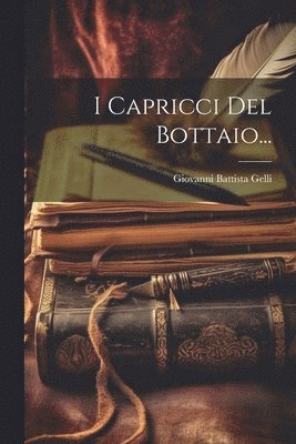 Giovanni Battista Gelli - I Capricci Del Bottaio..., Häftad