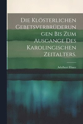 Die klsterlichen Gebetsverbrderungen bis zum Ausgange des karolingischen Zeitalters. 1