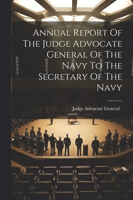 Annual Report Of The Judge Advocate General Of The Navy To The Secretary Of The Navy 1