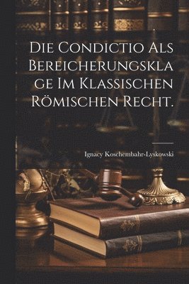 bokomslag Die Condictio als Bereicherungsklage im klassischen rmischen Recht.