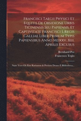 bokomslag Francisci Taegii Physici Et Equitis De Obsidione Urbis Ticinensis Seu Papiensis, Et Captivitate Francisci I. Regis Galliae Liber Primum Typis Papiensibus Anno Mdxxv. Xiii. Aprilis Excusus