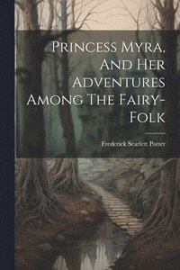 bokomslag Princess Myra, And Her Adventures Among The Fairy-folk