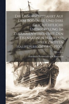 bokomslag Die Dampfschiffahrt auf dem Bodensee und ihre geschichtliche Entwickelung im Zusammenwirken mit den Eisenbahnen whrend ihrer zweiten Hauptperiode (1847-1900).