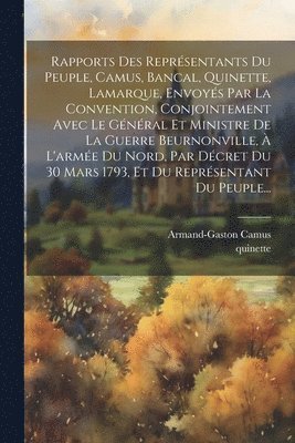 bokomslag Rapports Des Reprsentants Du Peuple, Camus, Bancal, Quinette, Lamarque, Envoys Par La Convention, Conjointement Avec Le Gnral Et Ministre De La Guerre Beurnonville,  L'arme Du Nord, Par