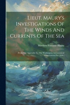Matthew Fontaine Maury - Lieut. Maury's Investigations Of The Winds And Currents Of The Sea, Häftad